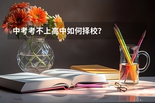 中考考不上高中如何择校？