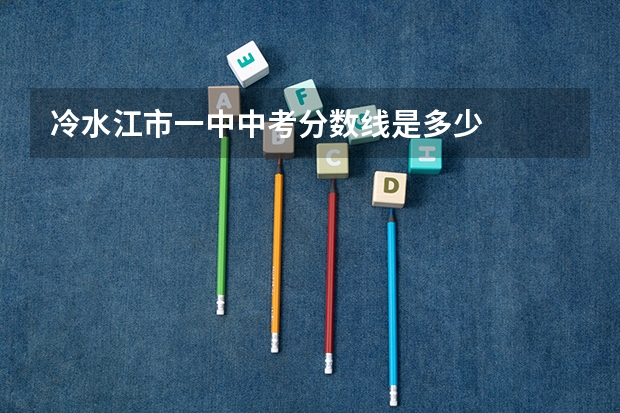 冷水江市一中中考分数线是多少