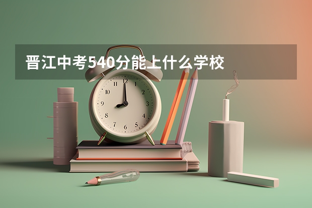 晋江中考540分能上什么学校