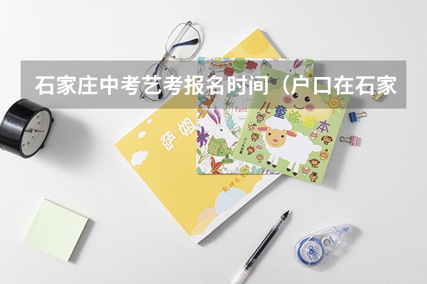 石家庄中考艺考报名时间(户口在石家庄郊县学籍在石家庄市能否参加中考)