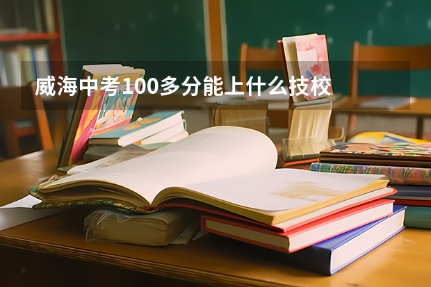威海中考100多分能上什么技校