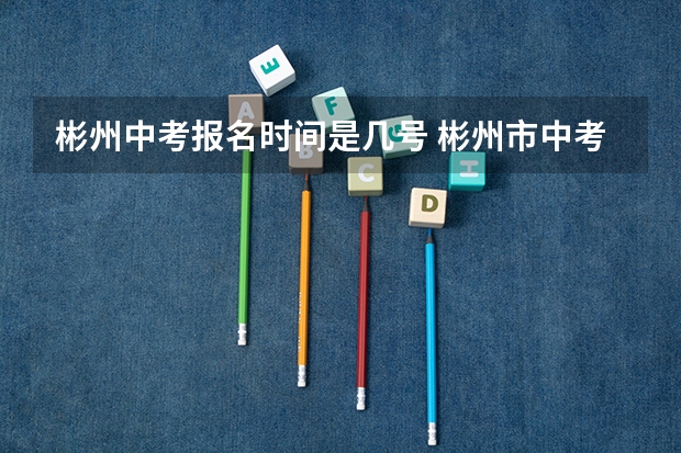 彬州中考报名时间是几号 彬州市中考分数线