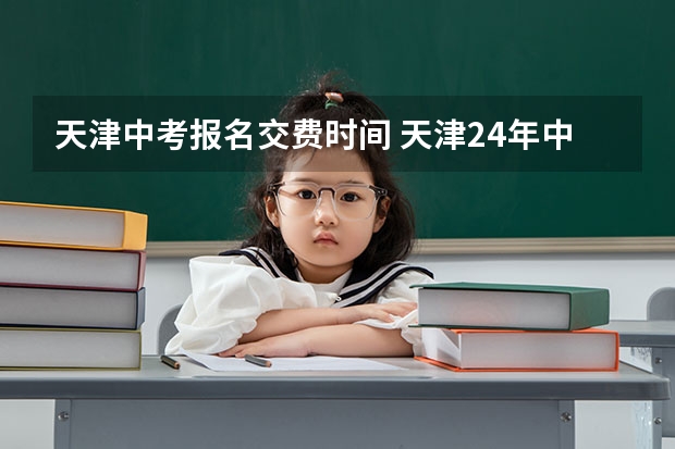 天津中考报名交费时间 天津24年中考时间
