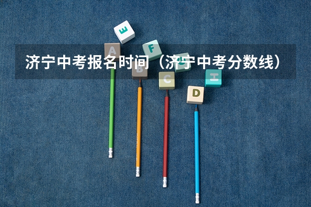 济宁中考报名时间（济宁中考分数线）