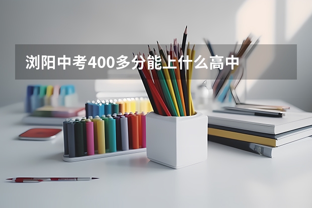 浏阳中考400多分能上什么高中