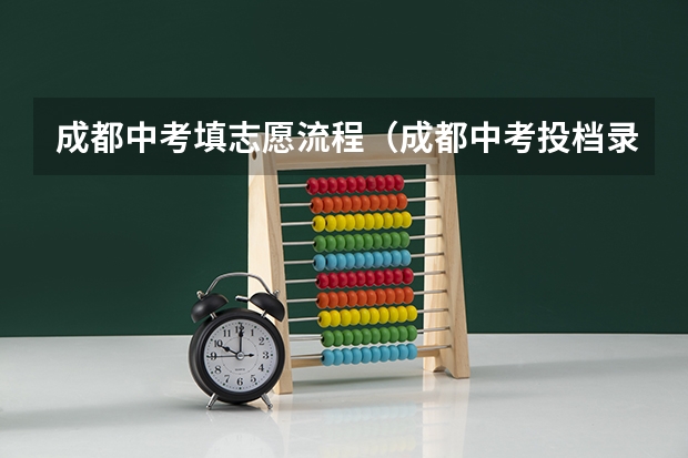 成都中考填志愿流程（成都中考投档录取流程及详细步骤）
