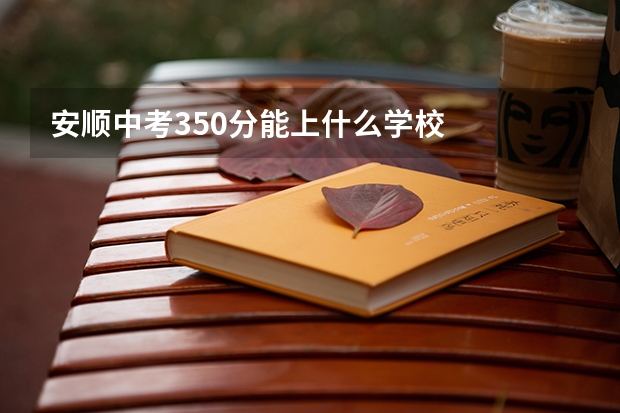 安顺中考350分能上什么学校
