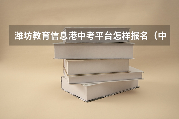 潍坊教育信息港中考平台怎样报名（中考时间时间表潍坊）