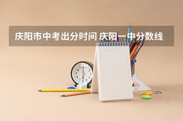 庆阳市中考出分时间 庆阳一中分数线