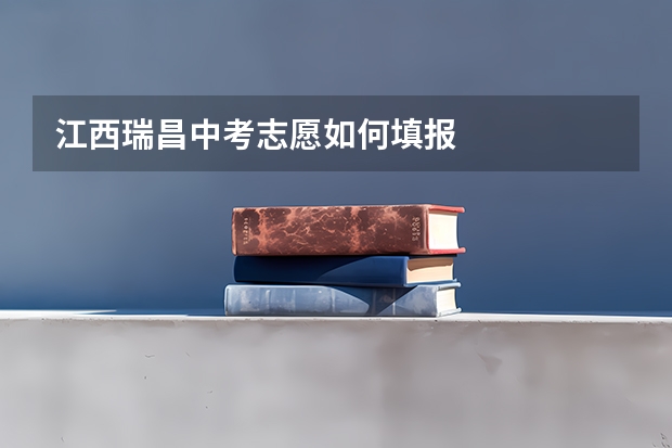江西瑞昌中考志愿如何填报