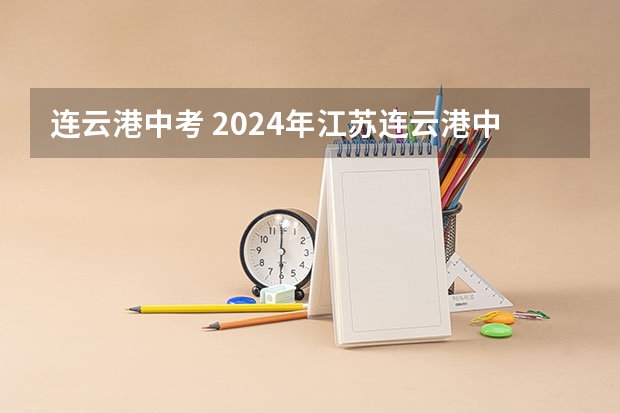 连云港中考 2024年江苏连云港中考时间 6月14日-16日