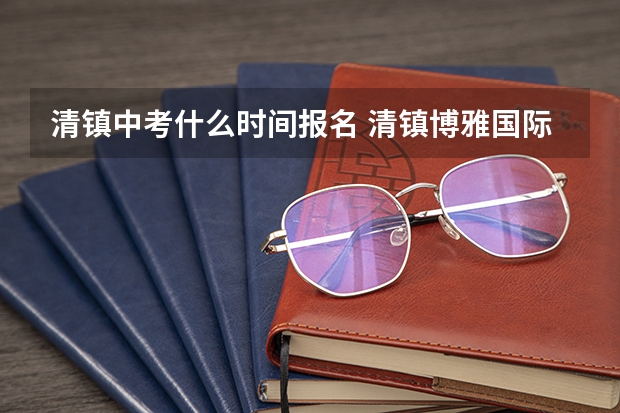 清镇中考什么时间报名 清镇博雅国际实验学校中考成绩