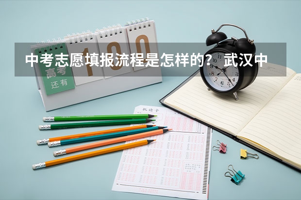 中考志愿填报流程是怎样的？ 武汉中考志愿填报流程
