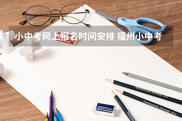 小中考网上报名时间安排 福州小中考报名截止时间