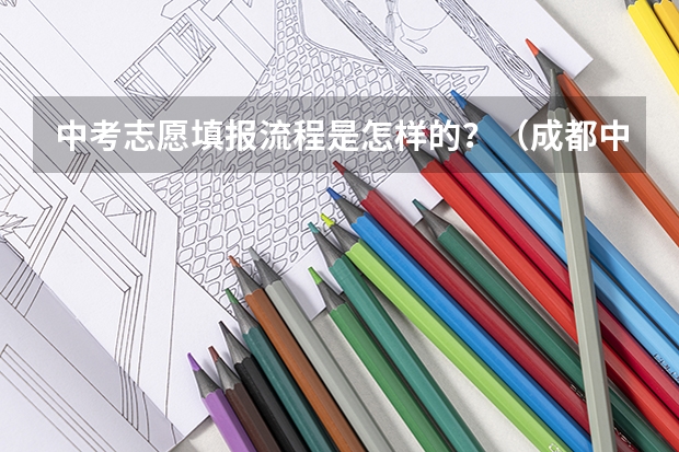 中考志愿填报流程是怎样的？（成都中考填报志愿的方法与步骤）