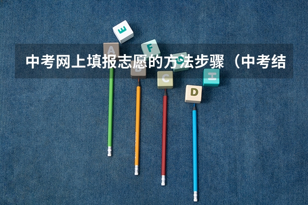 中考网上填报志愿的方法步骤（中考结束以后怎样填报志愿啊？）