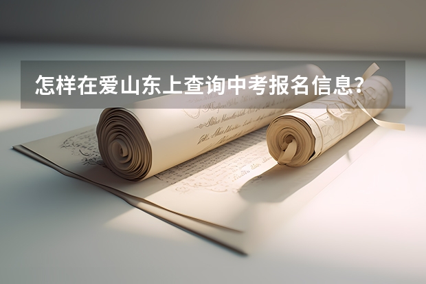 怎样在爱山东上查询中考报名信息？ 山东理工职业学院中考的学生咋报名