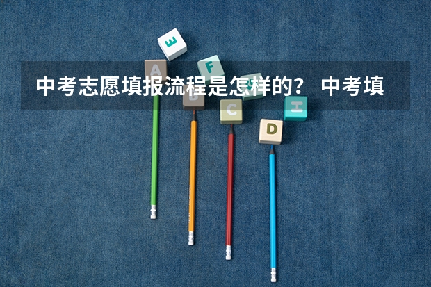 中考志愿填报流程是怎样的？ 中考填报志愿流程