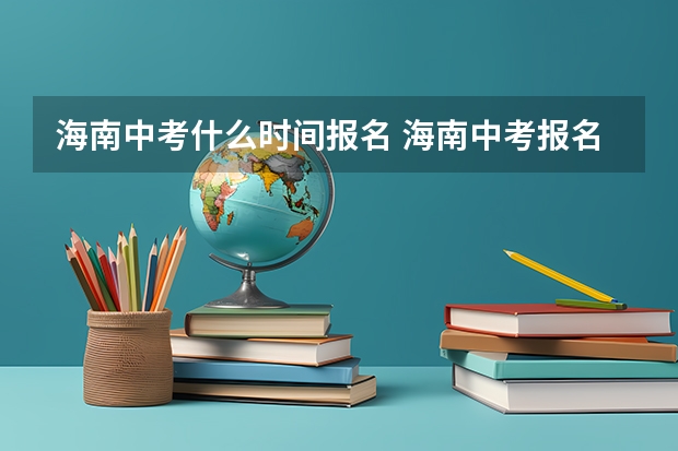 海南中考什么时间报名 海南中考报名指南（条件+材料+流程）