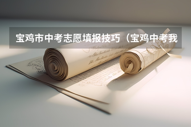 宝鸡市中考志愿填报技巧（宝鸡中考我加实验考了503分。能不能上宝鸡石油中学。）