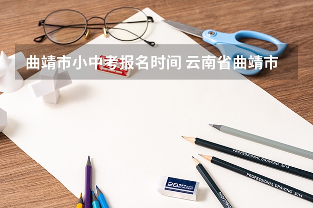 曲靖市小中考报名时间 云南省曲靖市中考总分及其科目