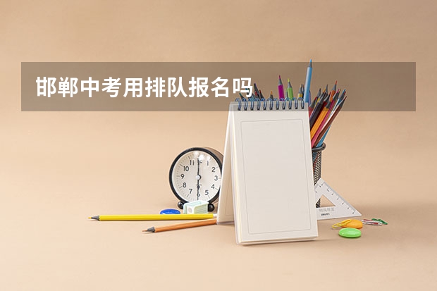 邯郸中考用排队报名吗
