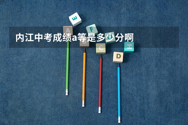 内江中考成绩a等是多少分啊