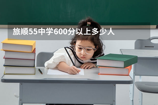 旅顺55中学600分以上多少人
