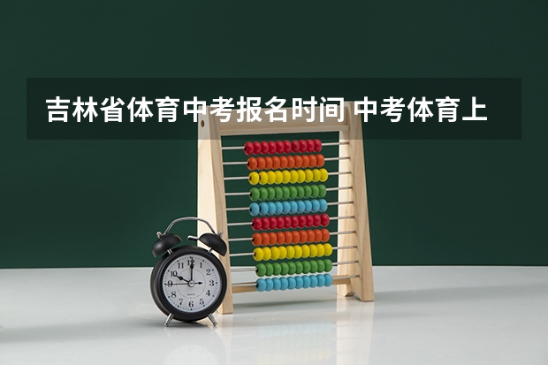 吉林省体育中考报名时间 中考体育上半年考还是下半年考