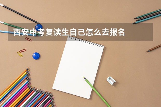 西安中考复读生自己怎么去报名