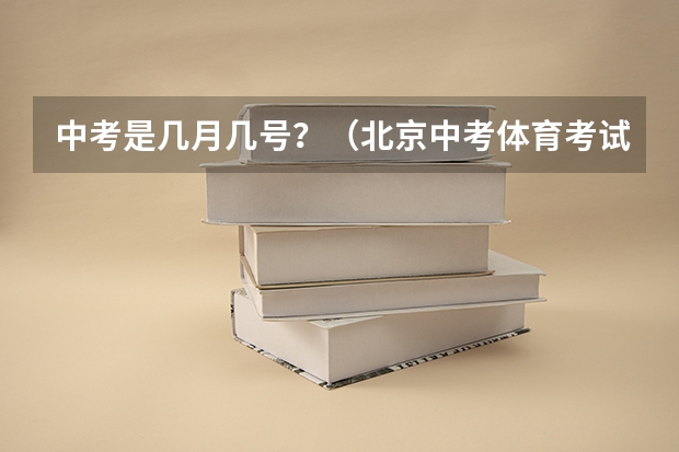 中考是几月几号？（北京中考体育考试时间）