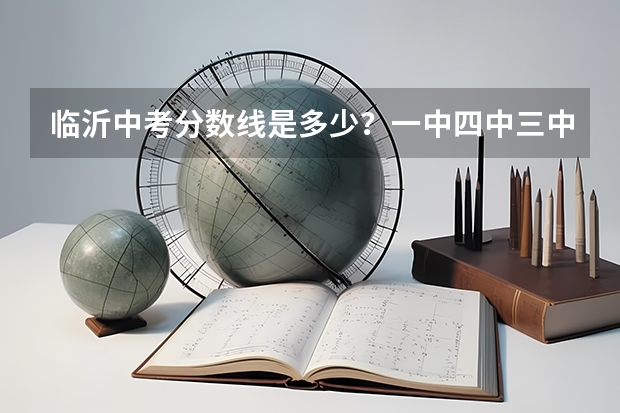 临沂中考分数线是多少？一中四中三中二中
