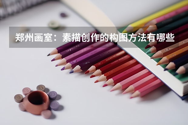 郑州画室:素描创作的构图方法有哪些