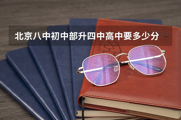 北京八中初中部升四中高中要多少分