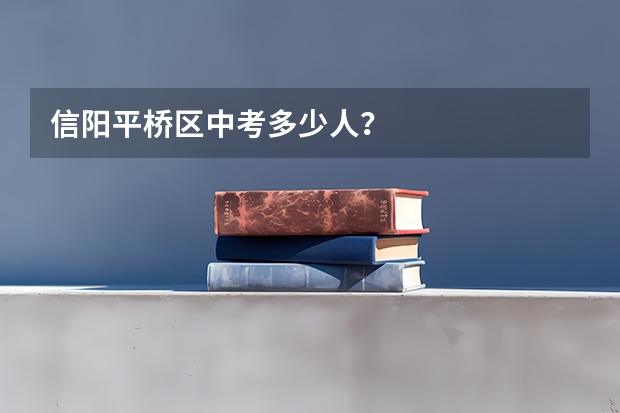 信阳平桥区中考多少人？