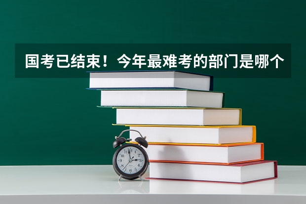国考已结束！今年最难考的部门是哪个?