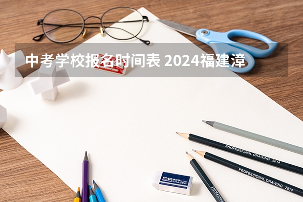中考学校报名时间表 2024福建漳州中考报名时间确定 具体几号开始报名