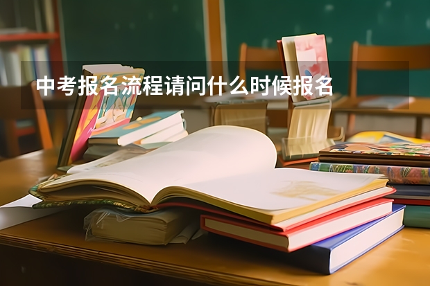 中考报名流程请问什么时候报名