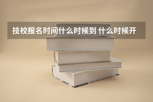 技校报名时间什么时候到 什么时候开学