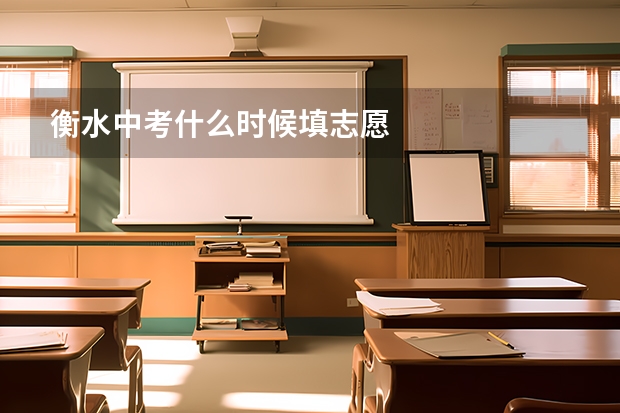 衡水中考什么时候填志愿