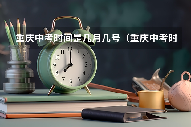 重庆中考时间是几月几号（重庆中考时间时间表）