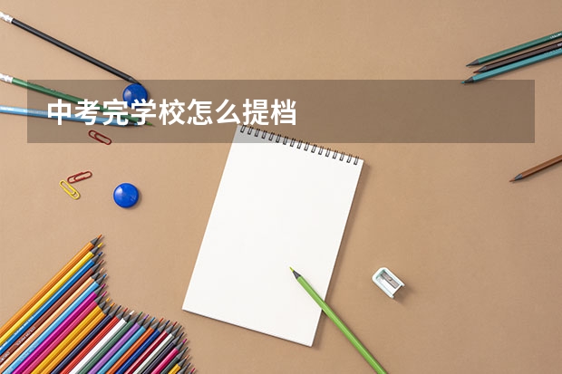 中考完学校怎么提档