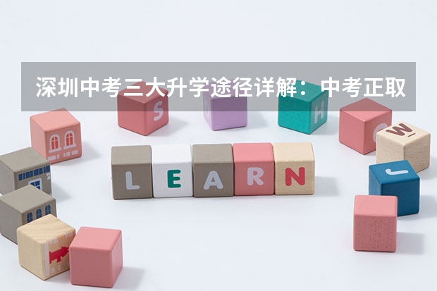 深圳中考三大升学途径详解：中考正取、指标生、自主招生！（深圳中考报名条件）