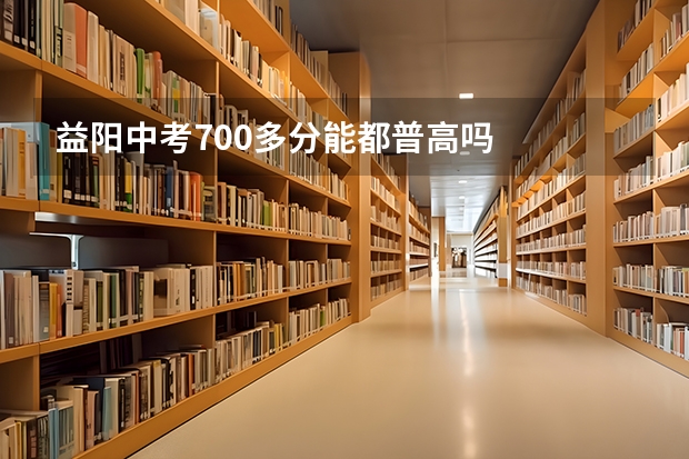 益阳中考700多分能都普高吗