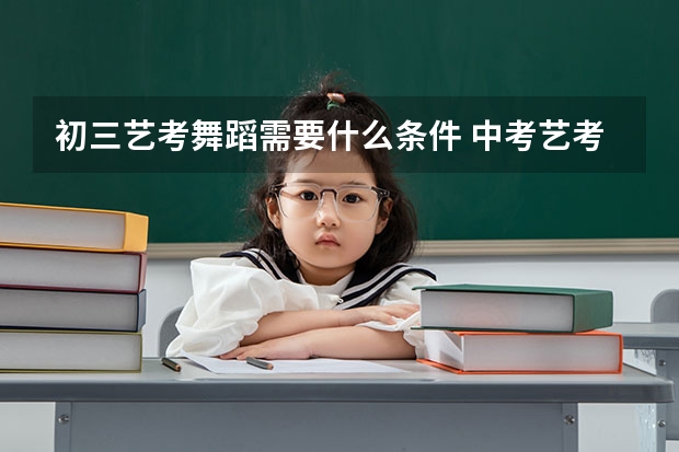初三艺考舞蹈需要什么条件 中考艺考舞蹈都考什么