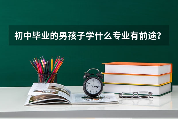 初中毕业的男孩子学什么专业有前途？
