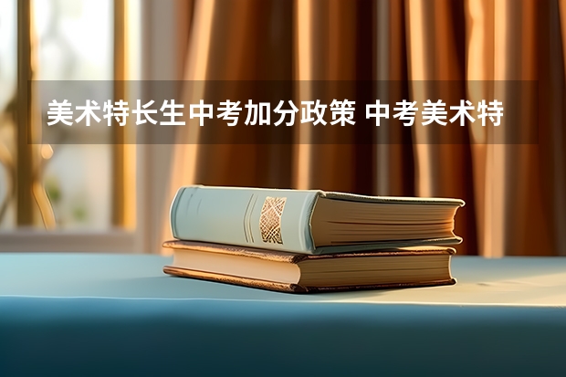 美术特长生中考加分政策 中考美术特长生加分政策是怎样的？