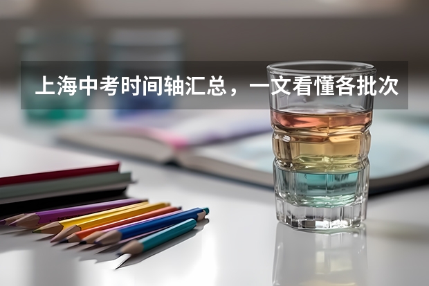 上海中考时间轴汇总，一文看懂各批次报名、考试时间！（上海中考复读政策）