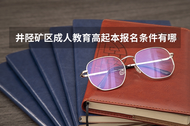 井陉矿区成人教育高起本报名条件有哪些？