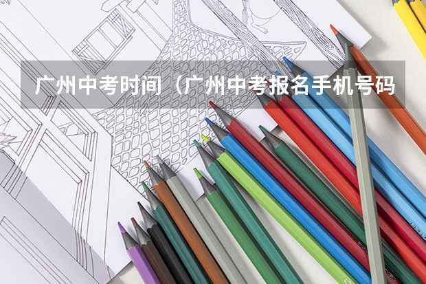 广州中考时间（广州中考报名手机号码无法核验）